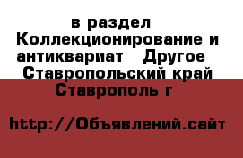  в раздел : Коллекционирование и антиквариат » Другое . Ставропольский край,Ставрополь г.